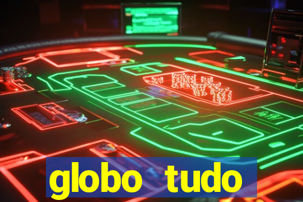 globo tudo absolutamente tudo